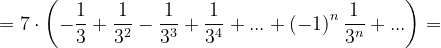 \dpi{120} =7\cdot \left ( -\frac{1}{3} +\frac{1}{3^{2}}-\frac{1}{3^{3}}+\frac{1}{3^{4}}+...+\left ( -1 \right )^{n}\frac{1}{3^{n}}+...\right )=